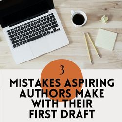 3 Mistakes Aspiring Authors Make With Their First Draft